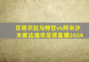 贝塔尔拉马特甘vs阿米沙夫彼达迪华足球直播2024