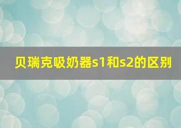 贝瑞克吸奶器s1和s2的区别