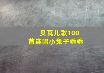 贝瓦儿歌100首连唱小兔子乖乖