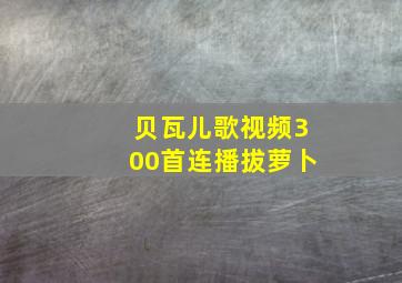 贝瓦儿歌视频300首连播拔萝卜