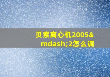 贝索离心机2005—2怎么调