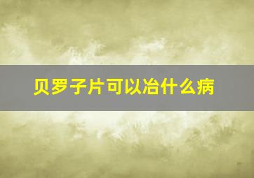 贝罗子片可以冶什么病