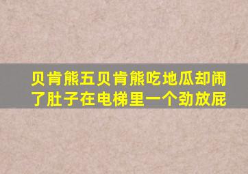 贝肯熊五贝肯熊吃地瓜却闹了肚子在电梯里一个劲放屁