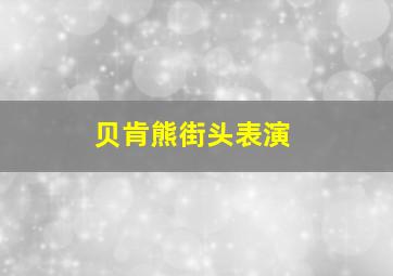 贝肯熊街头表演