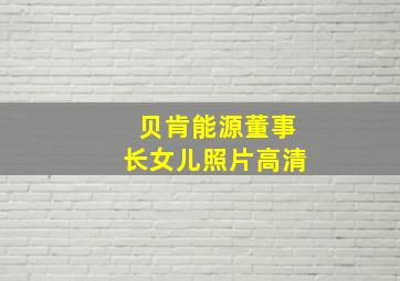 贝肯能源董事长女儿照片高清