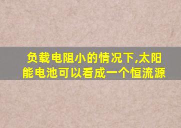 负载电阻小的情况下,太阳能电池可以看成一个恒流源