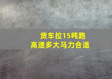 货车拉15吨跑高速多大马力合适