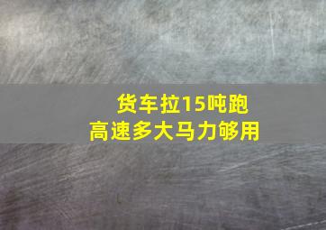 货车拉15吨跑高速多大马力够用