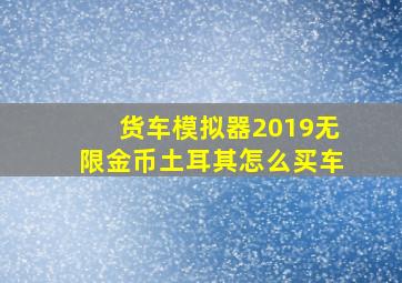 货车模拟器2019无限金币土耳其怎么买车