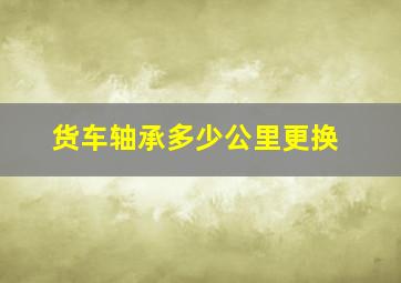 货车轴承多少公里更换