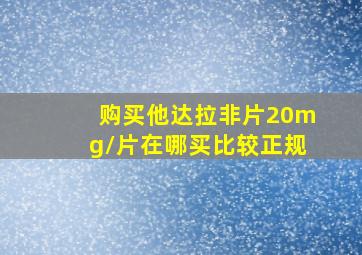 购买他达拉非片20mg/片在哪买比较正规