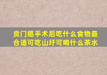 贲门癌手术后吃什么食物最合适可吃山圩可喝什么茶水