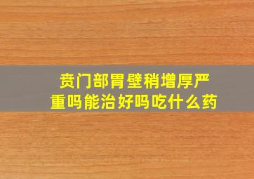 贲门部胃壁稍增厚严重吗能治好吗吃什么药