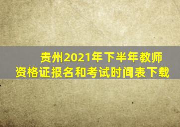 贵州2021年下半年教师资格证报名和考试时间表下载