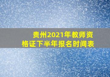 贵州2021年教师资格证下半年报名时间表