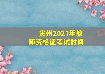 贵州2021年教师资格证考试时间