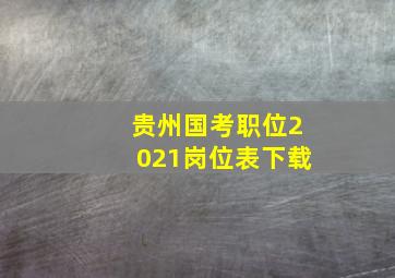 贵州国考职位2021岗位表下载