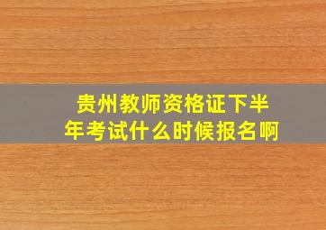 贵州教师资格证下半年考试什么时候报名啊