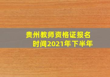 贵州教师资格证报名时间2021年下半年