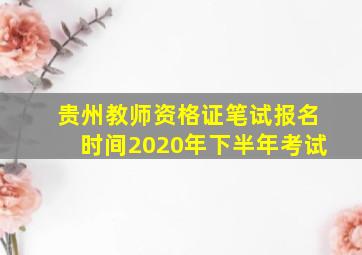 贵州教师资格证笔试报名时间2020年下半年考试