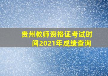 贵州教师资格证考试时间2021年成绩查询