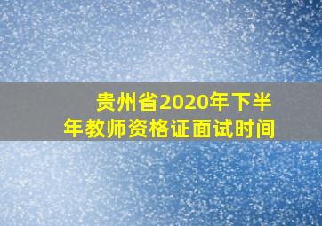 贵州省2020年下半年教师资格证面试时间