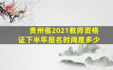 贵州省2021教师资格证下半年报名时间是多少