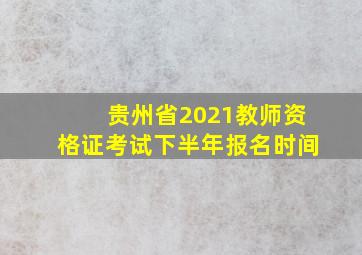 贵州省2021教师资格证考试下半年报名时间