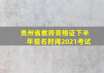 贵州省教师资格证下半年报名时间2021考试