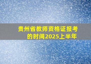 贵州省教师资格证报考的时间2025上半年