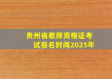 贵州省教师资格证考试报名时间2025年