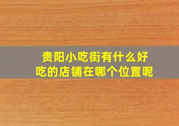 贵阳小吃街有什么好吃的店铺在哪个位置呢