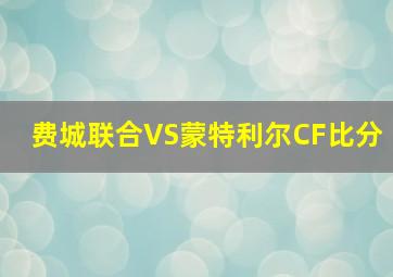 费城联合VS蒙特利尔CF比分