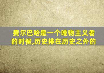 费尔巴哈是一个唯物主义者的时候,历史排在历史之外的