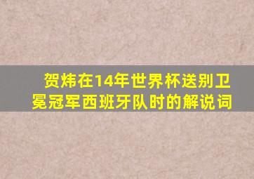 贺炜在14年世界杯送别卫冕冠军西班牙队时的解说词