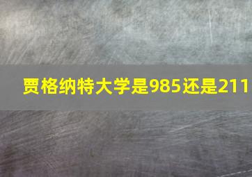 贾格纳特大学是985还是211