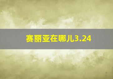 赛丽亚在哪儿3.24