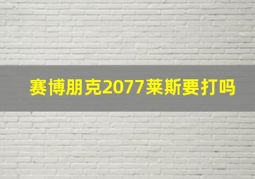 赛博朋克2077莱斯要打吗