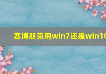 赛博朋克用win7还是win10