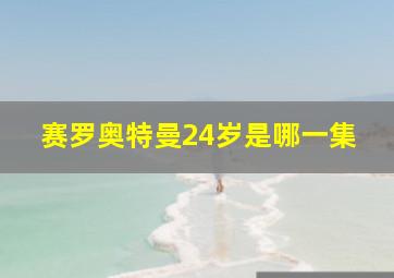 赛罗奥特曼24岁是哪一集