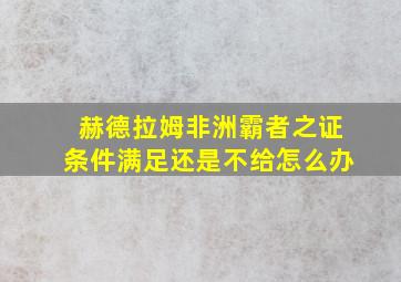 赫德拉姆非洲霸者之证条件满足还是不给怎么办