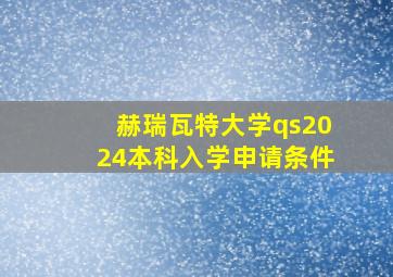 赫瑞瓦特大学qs2024本科入学申请条件