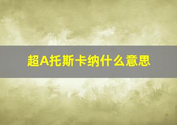 超A托斯卡纳什么意思