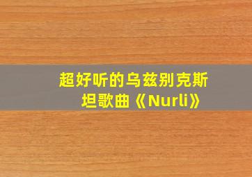 超好听的乌兹别克斯坦歌曲《Nurli》