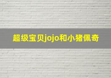 超级宝贝jojo和小猪佩奇