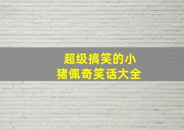 超级搞笑的小猪佩奇笑话大全