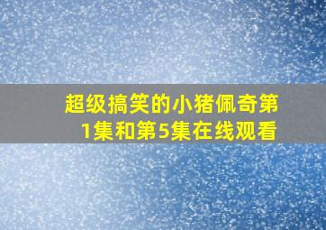 超级搞笑的小猪佩奇第1集和第5集在线观看