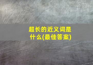 超长的近义词是什么(最佳答案)