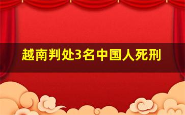 越南判处3名中国人死刑