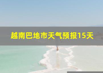 越南巴地市天气预报15天